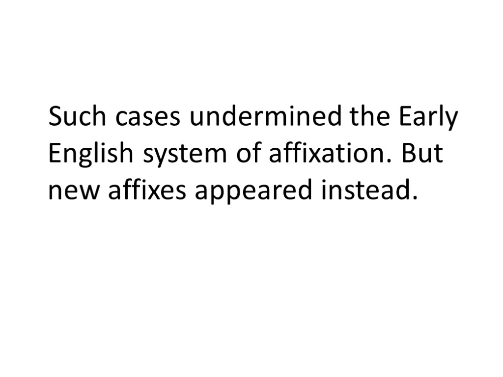 Such cases undermined the Early English system of affixation. But new affixes appeared instead.